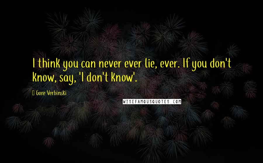 Gore Verbinski Quotes: I think you can never ever lie, ever. If you don't know, say, 'I don't know'.