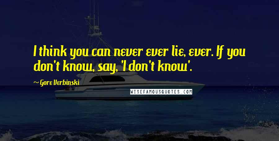 Gore Verbinski Quotes: I think you can never ever lie, ever. If you don't know, say, 'I don't know'.