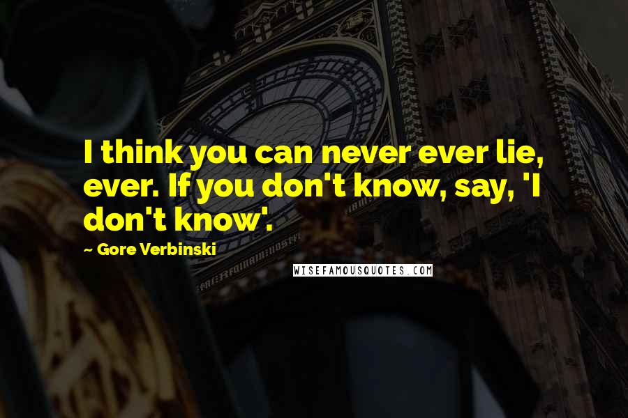 Gore Verbinski Quotes: I think you can never ever lie, ever. If you don't know, say, 'I don't know'.