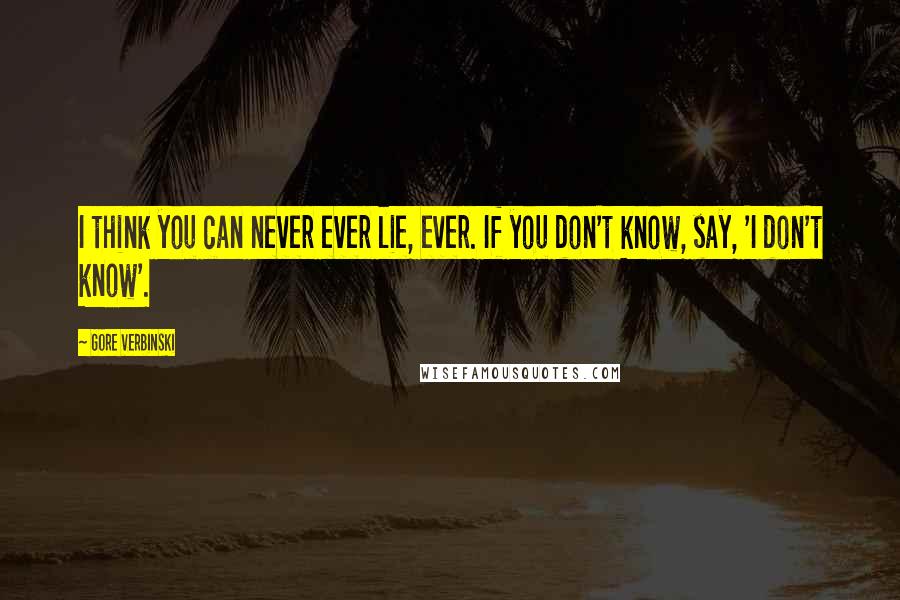 Gore Verbinski Quotes: I think you can never ever lie, ever. If you don't know, say, 'I don't know'.