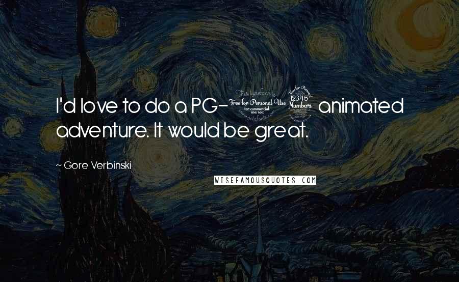 Gore Verbinski Quotes: I'd love to do a PG-13 animated adventure. It would be great.