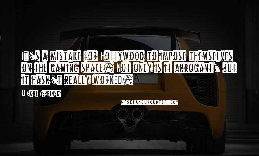 Gore Verbinski Quotes: It's a mistake for Hollywood to impose themselves on the gaming space. Not only is it arrogant, but it hasn't really worked.