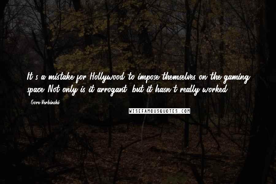 Gore Verbinski Quotes: It's a mistake for Hollywood to impose themselves on the gaming space. Not only is it arrogant, but it hasn't really worked.