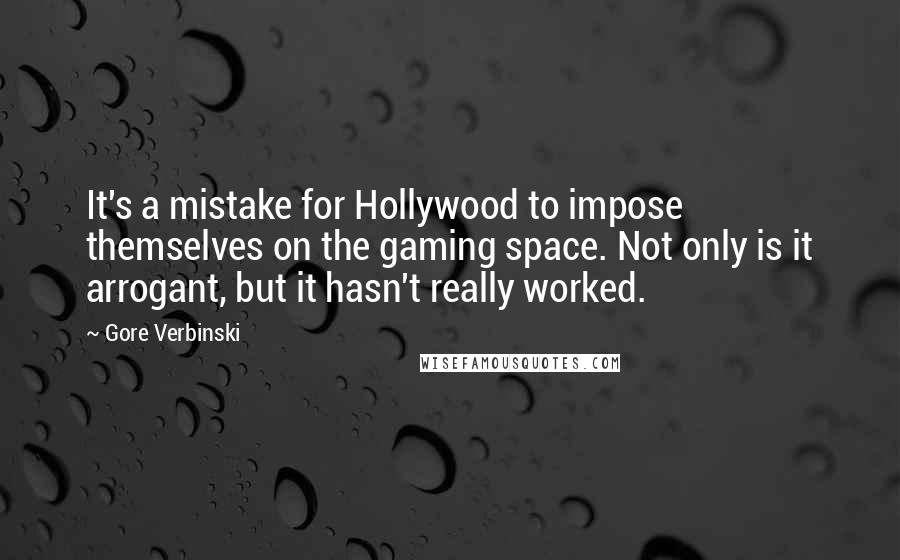 Gore Verbinski Quotes: It's a mistake for Hollywood to impose themselves on the gaming space. Not only is it arrogant, but it hasn't really worked.