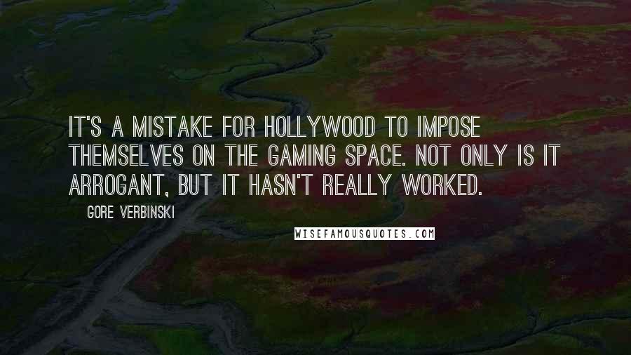 Gore Verbinski Quotes: It's a mistake for Hollywood to impose themselves on the gaming space. Not only is it arrogant, but it hasn't really worked.