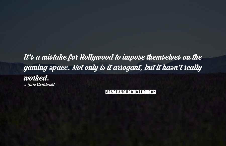 Gore Verbinski Quotes: It's a mistake for Hollywood to impose themselves on the gaming space. Not only is it arrogant, but it hasn't really worked.