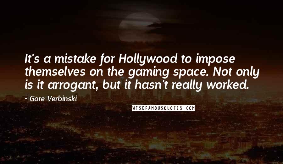 Gore Verbinski Quotes: It's a mistake for Hollywood to impose themselves on the gaming space. Not only is it arrogant, but it hasn't really worked.