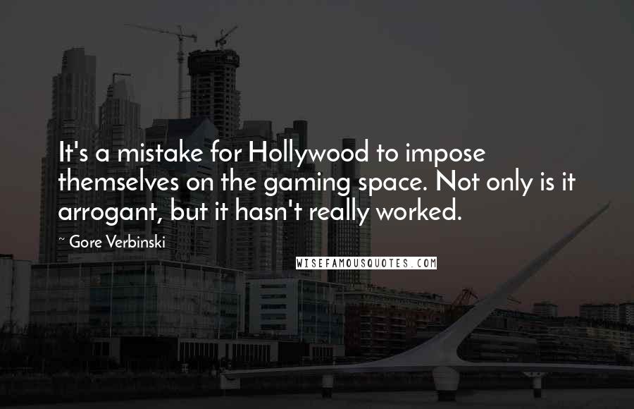 Gore Verbinski Quotes: It's a mistake for Hollywood to impose themselves on the gaming space. Not only is it arrogant, but it hasn't really worked.