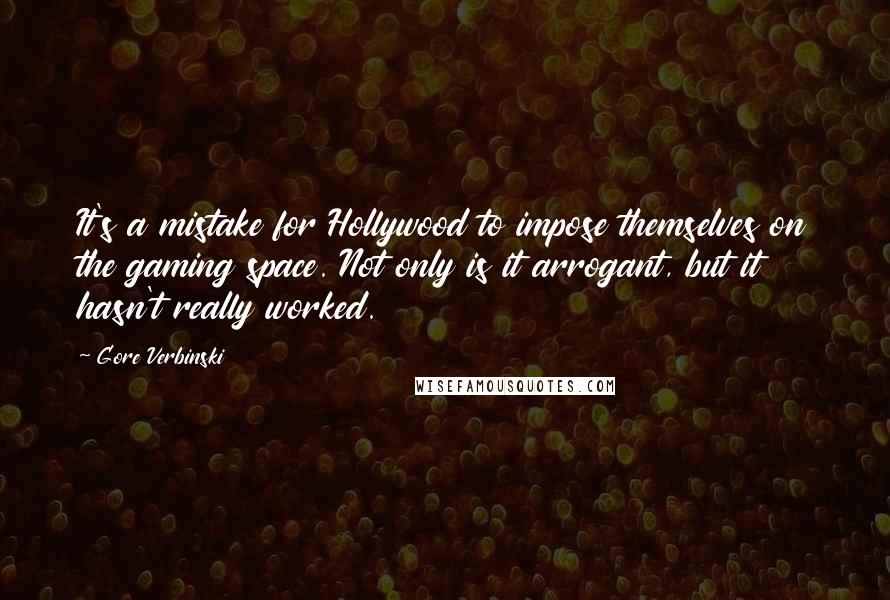 Gore Verbinski Quotes: It's a mistake for Hollywood to impose themselves on the gaming space. Not only is it arrogant, but it hasn't really worked.