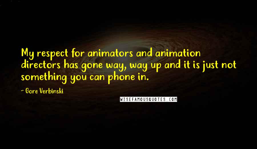 Gore Verbinski Quotes: My respect for animators and animation directors has gone way, way up and it is just not something you can phone in.