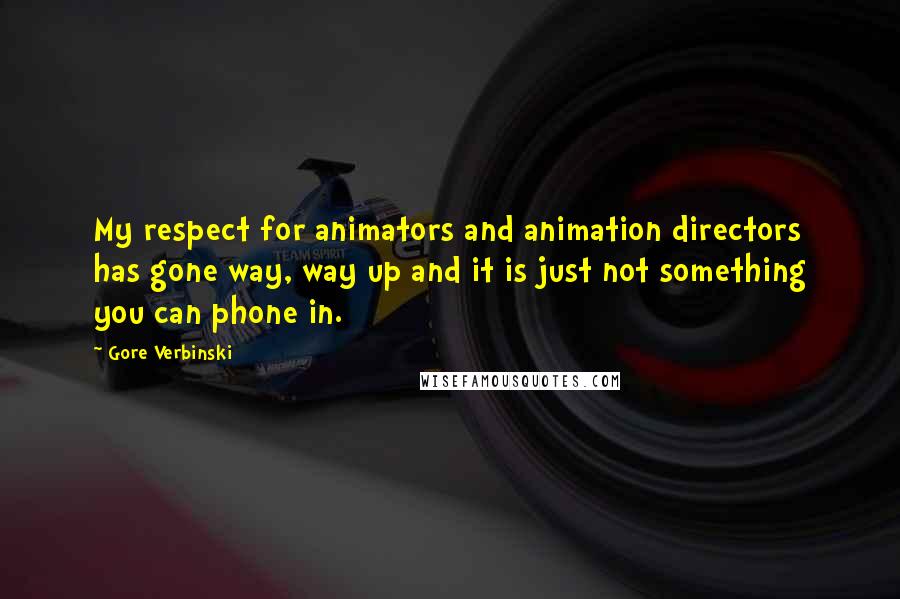 Gore Verbinski Quotes: My respect for animators and animation directors has gone way, way up and it is just not something you can phone in.