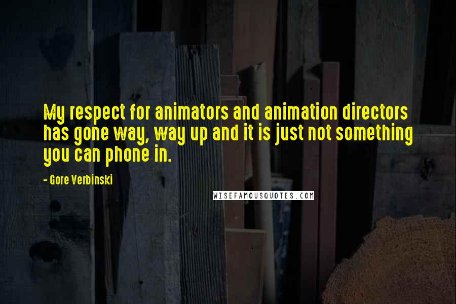 Gore Verbinski Quotes: My respect for animators and animation directors has gone way, way up and it is just not something you can phone in.
