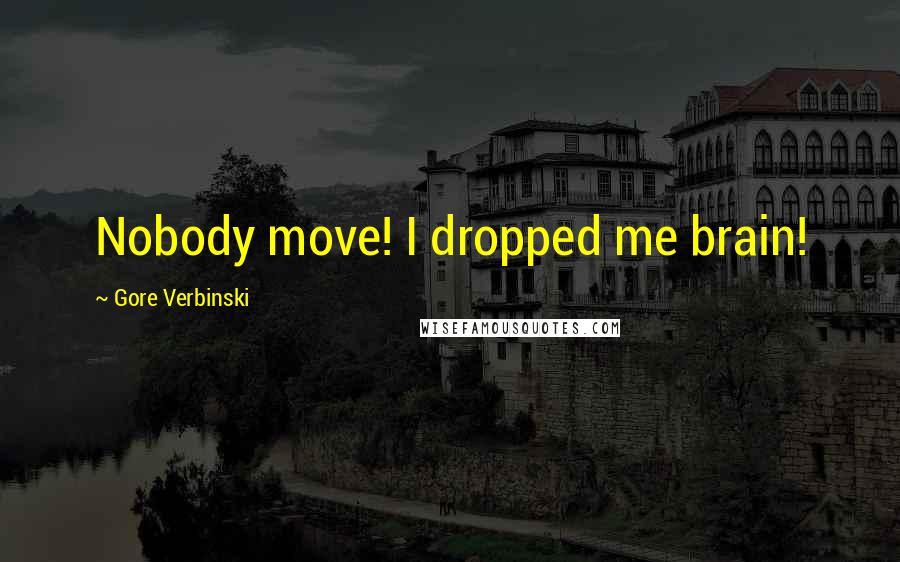 Gore Verbinski Quotes: Nobody move! I dropped me brain!