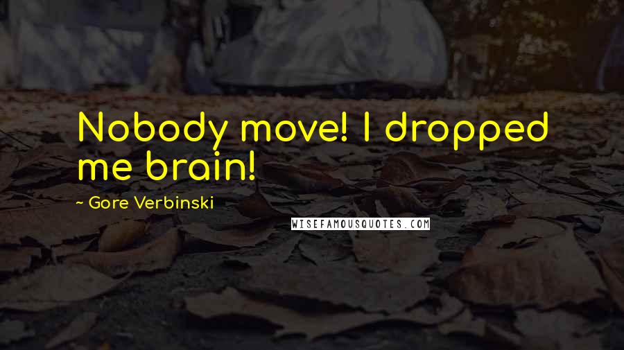 Gore Verbinski Quotes: Nobody move! I dropped me brain!