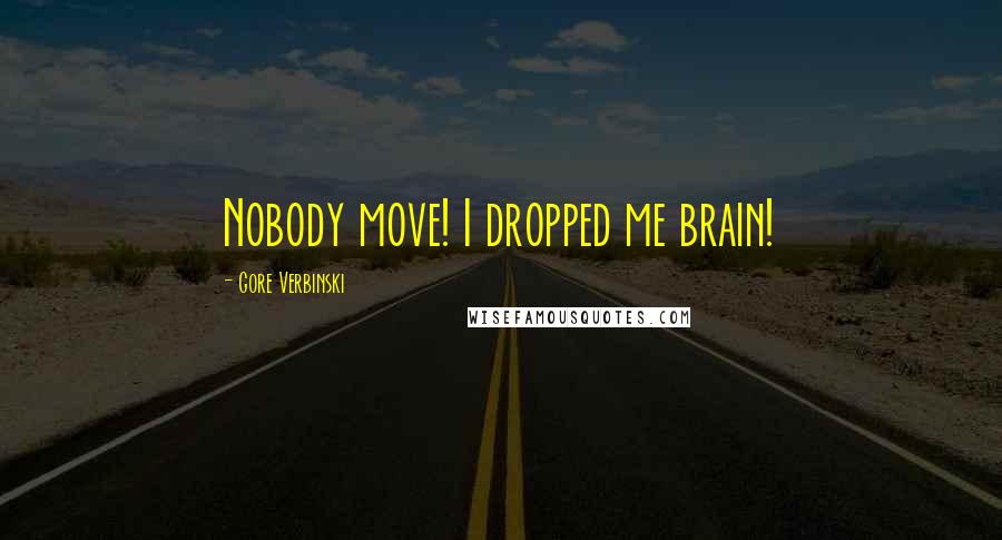 Gore Verbinski Quotes: Nobody move! I dropped me brain!