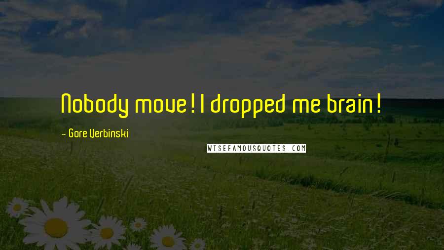 Gore Verbinski Quotes: Nobody move! I dropped me brain!