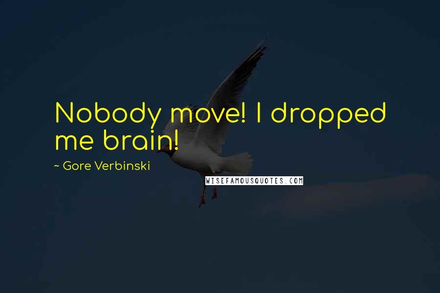 Gore Verbinski Quotes: Nobody move! I dropped me brain!