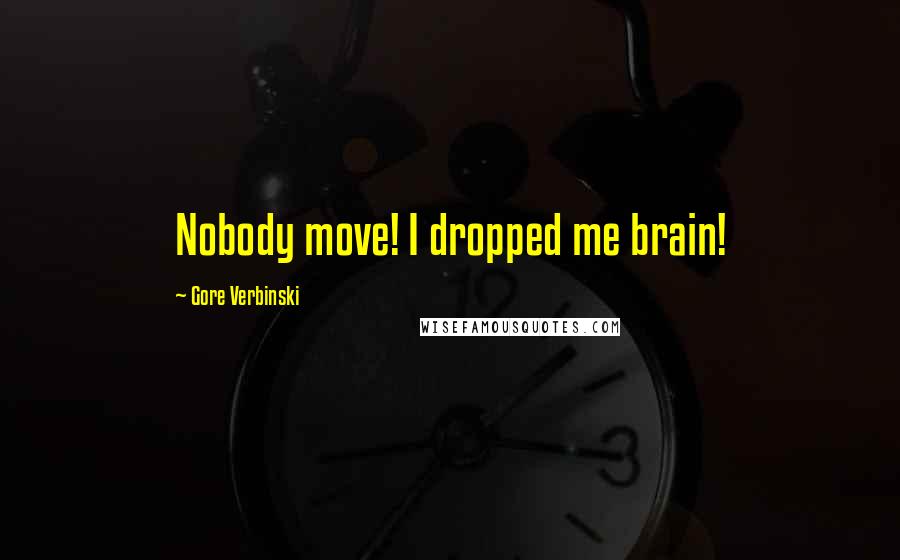 Gore Verbinski Quotes: Nobody move! I dropped me brain!