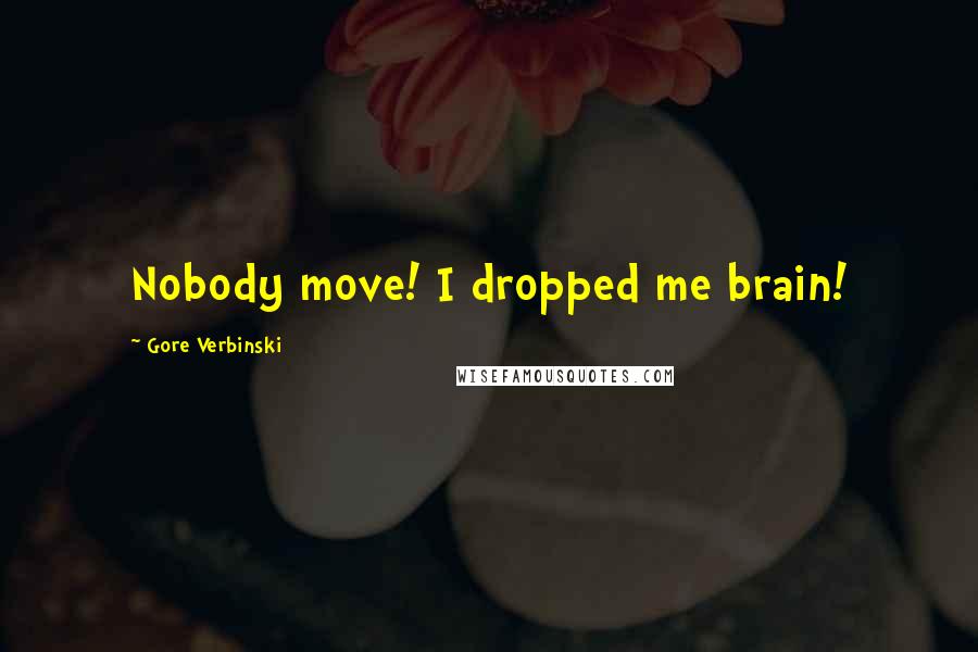 Gore Verbinski Quotes: Nobody move! I dropped me brain!