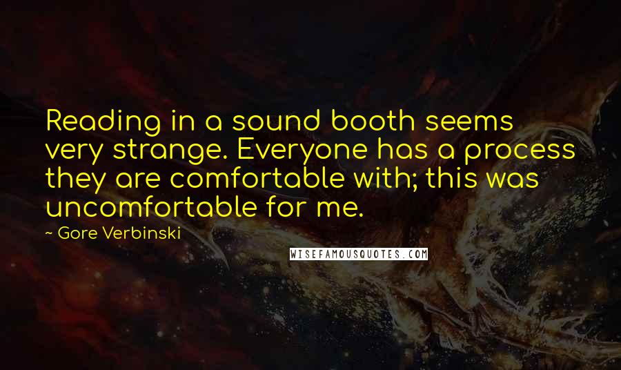Gore Verbinski Quotes: Reading in a sound booth seems very strange. Everyone has a process they are comfortable with; this was uncomfortable for me.