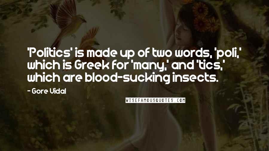 Gore Vidal Quotes: 'Politics' is made up of two words, 'poli,' which is Greek for 'many,' and 'tics,' which are blood-sucking insects.