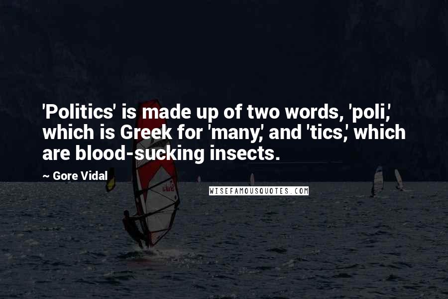 Gore Vidal Quotes: 'Politics' is made up of two words, 'poli,' which is Greek for 'many,' and 'tics,' which are blood-sucking insects.