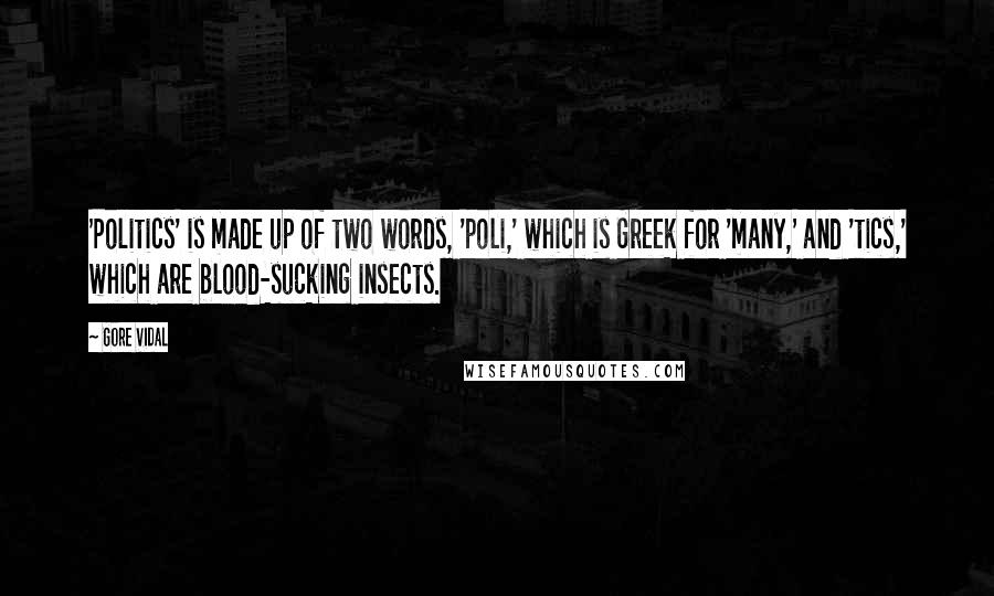 Gore Vidal Quotes: 'Politics' is made up of two words, 'poli,' which is Greek for 'many,' and 'tics,' which are blood-sucking insects.