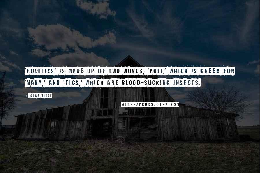 Gore Vidal Quotes: 'Politics' is made up of two words, 'poli,' which is Greek for 'many,' and 'tics,' which are blood-sucking insects.