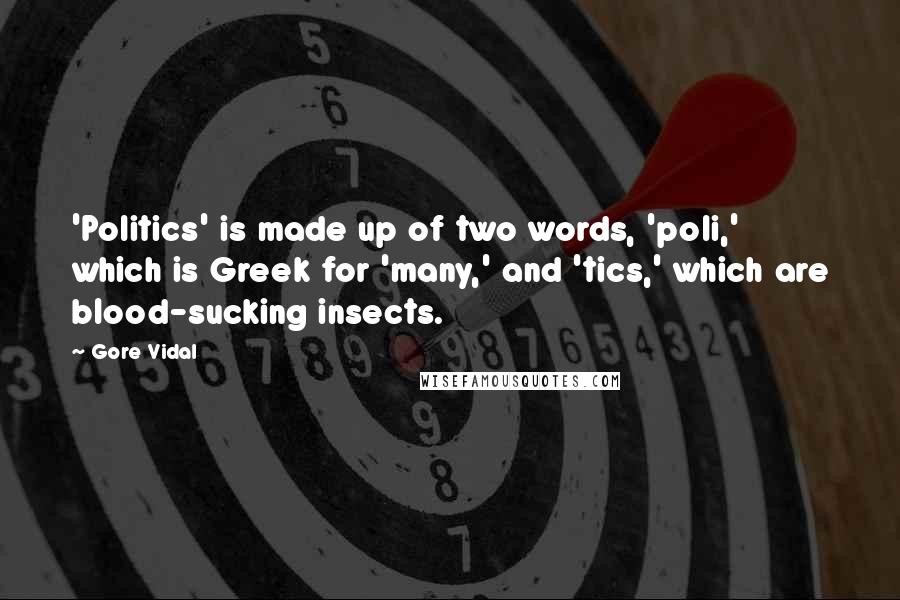 Gore Vidal Quotes: 'Politics' is made up of two words, 'poli,' which is Greek for 'many,' and 'tics,' which are blood-sucking insects.