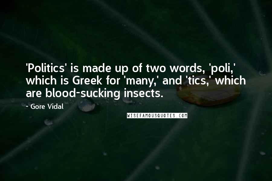 Gore Vidal Quotes: 'Politics' is made up of two words, 'poli,' which is Greek for 'many,' and 'tics,' which are blood-sucking insects.