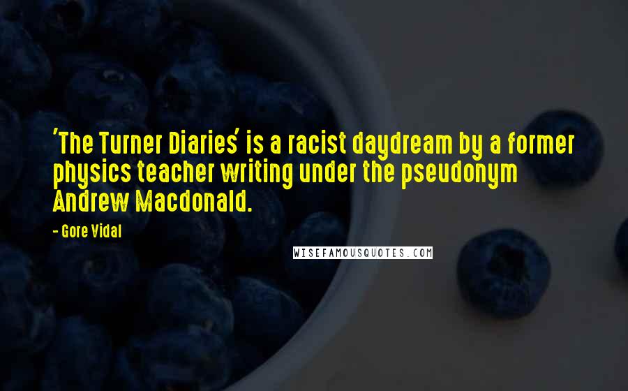 Gore Vidal Quotes: 'The Turner Diaries' is a racist daydream by a former physics teacher writing under the pseudonym Andrew Macdonald.