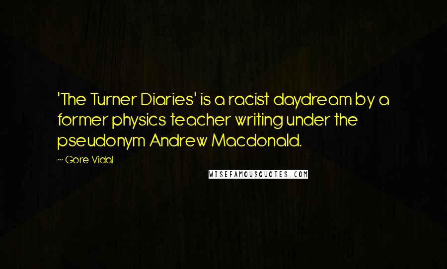 Gore Vidal Quotes: 'The Turner Diaries' is a racist daydream by a former physics teacher writing under the pseudonym Andrew Macdonald.