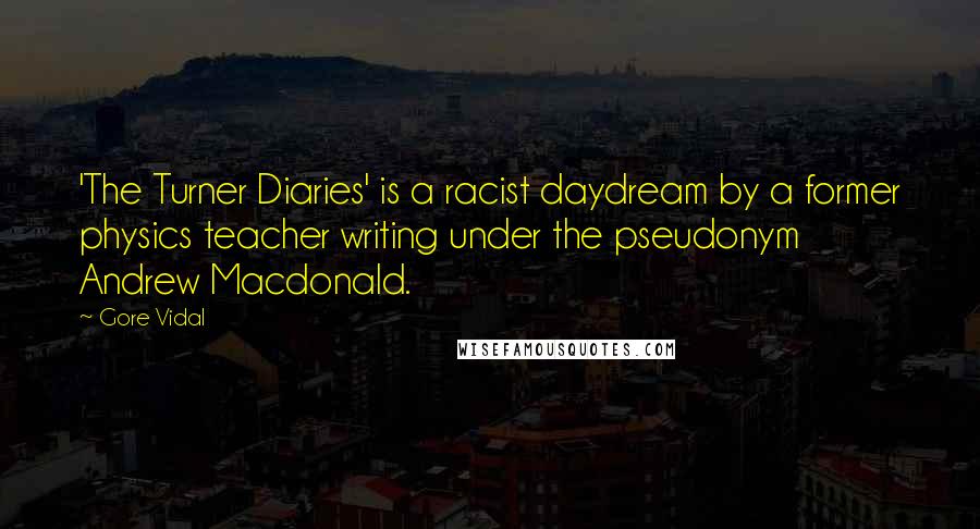 Gore Vidal Quotes: 'The Turner Diaries' is a racist daydream by a former physics teacher writing under the pseudonym Andrew Macdonald.