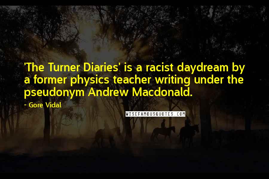 Gore Vidal Quotes: 'The Turner Diaries' is a racist daydream by a former physics teacher writing under the pseudonym Andrew Macdonald.