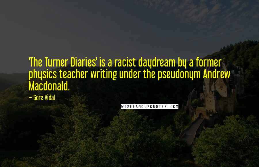 Gore Vidal Quotes: 'The Turner Diaries' is a racist daydream by a former physics teacher writing under the pseudonym Andrew Macdonald.