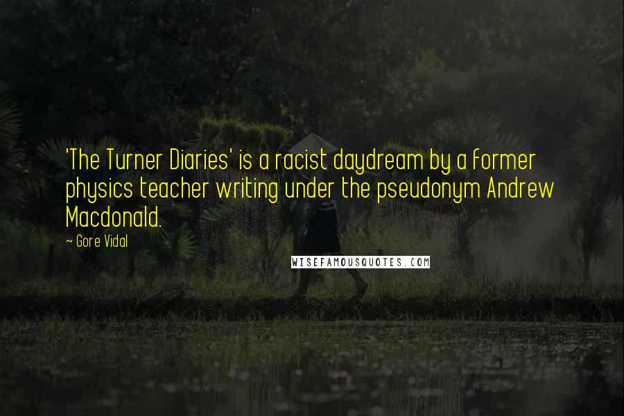 Gore Vidal Quotes: 'The Turner Diaries' is a racist daydream by a former physics teacher writing under the pseudonym Andrew Macdonald.