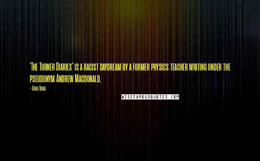 Gore Vidal Quotes: 'The Turner Diaries' is a racist daydream by a former physics teacher writing under the pseudonym Andrew Macdonald.