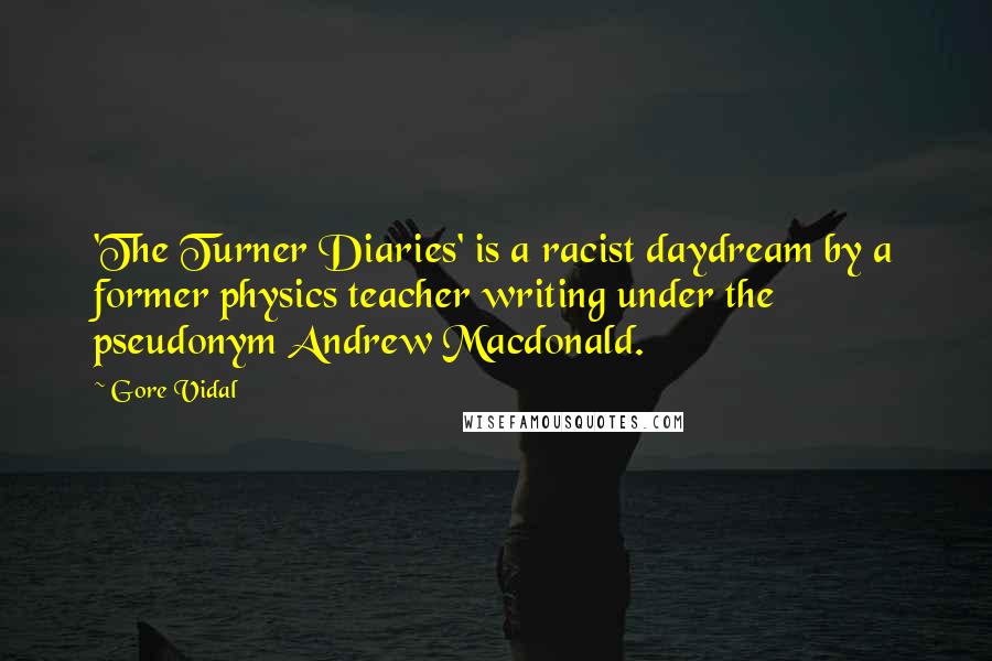 Gore Vidal Quotes: 'The Turner Diaries' is a racist daydream by a former physics teacher writing under the pseudonym Andrew Macdonald.