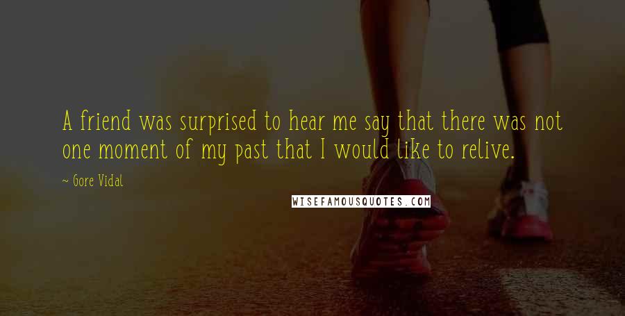 Gore Vidal Quotes: A friend was surprised to hear me say that there was not one moment of my past that I would like to relive.