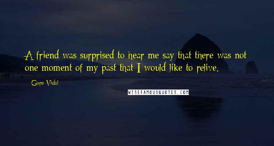 Gore Vidal Quotes: A friend was surprised to hear me say that there was not one moment of my past that I would like to relive.