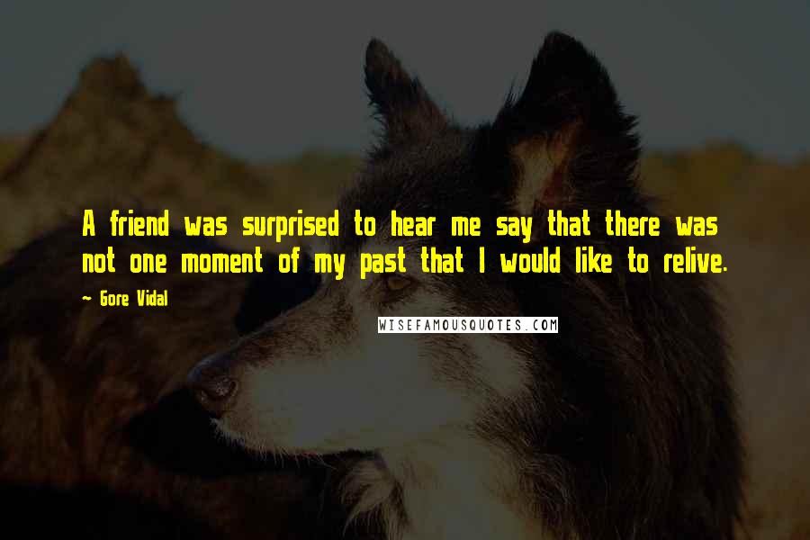 Gore Vidal Quotes: A friend was surprised to hear me say that there was not one moment of my past that I would like to relive.