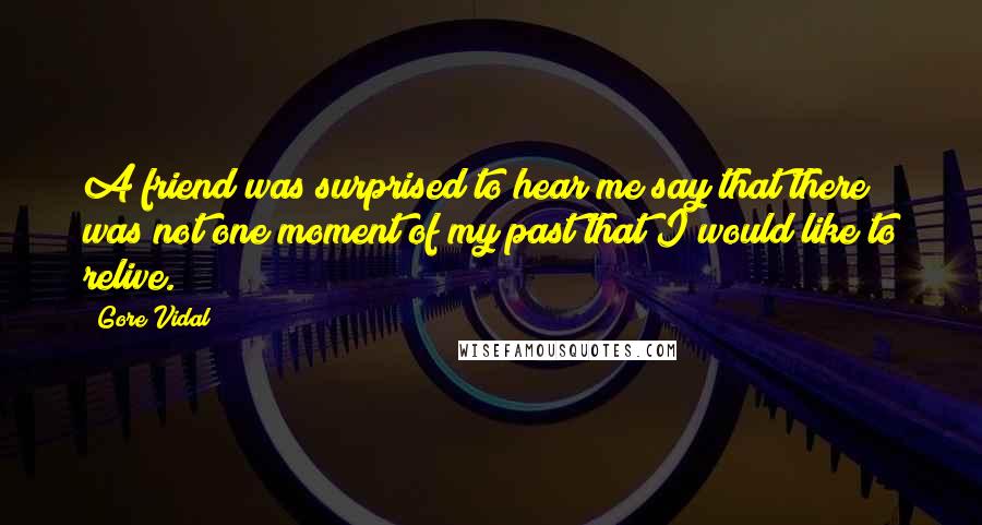 Gore Vidal Quotes: A friend was surprised to hear me say that there was not one moment of my past that I would like to relive.