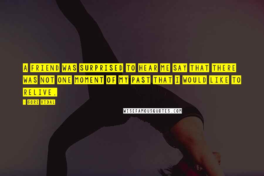 Gore Vidal Quotes: A friend was surprised to hear me say that there was not one moment of my past that I would like to relive.