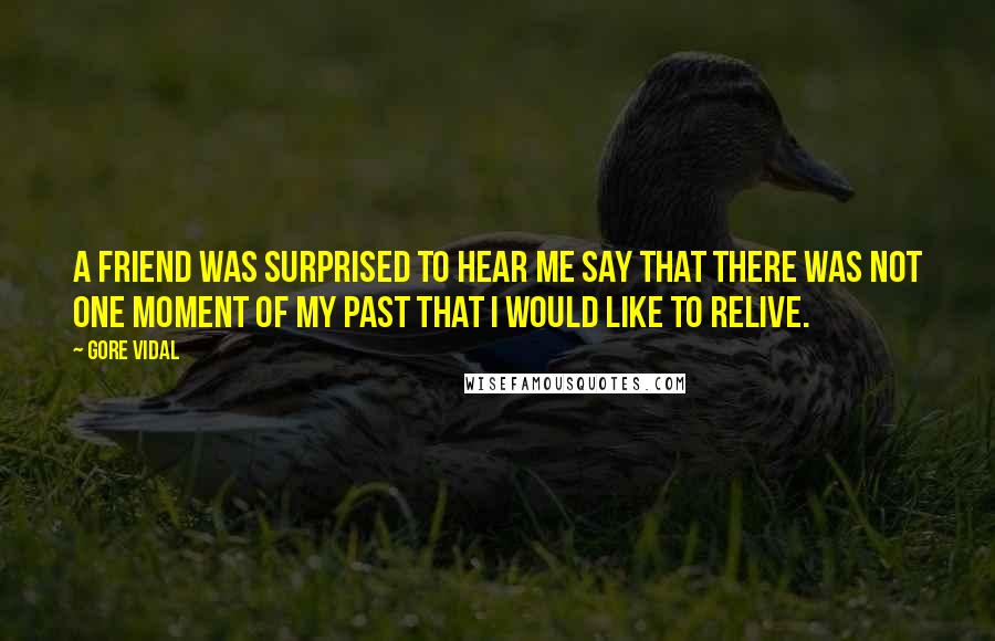 Gore Vidal Quotes: A friend was surprised to hear me say that there was not one moment of my past that I would like to relive.