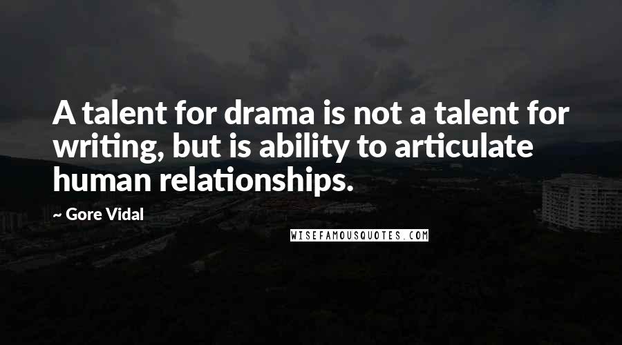 Gore Vidal Quotes: A talent for drama is not a talent for writing, but is ability to articulate human relationships.