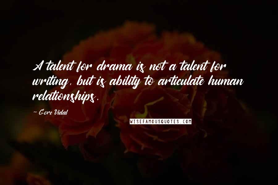 Gore Vidal Quotes: A talent for drama is not a talent for writing, but is ability to articulate human relationships.