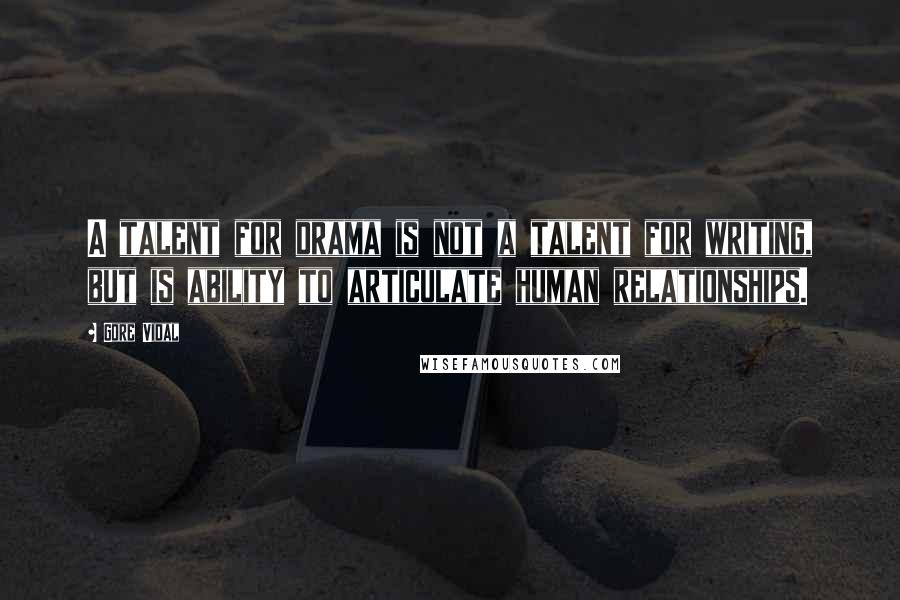 Gore Vidal Quotes: A talent for drama is not a talent for writing, but is ability to articulate human relationships.