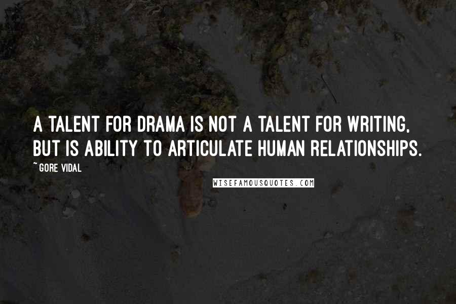 Gore Vidal Quotes: A talent for drama is not a talent for writing, but is ability to articulate human relationships.