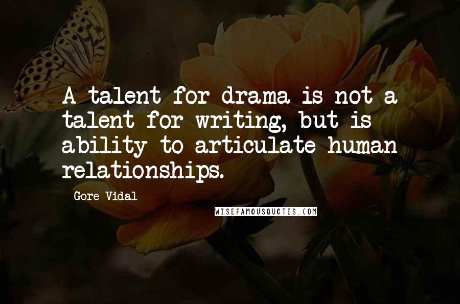 Gore Vidal Quotes: A talent for drama is not a talent for writing, but is ability to articulate human relationships.