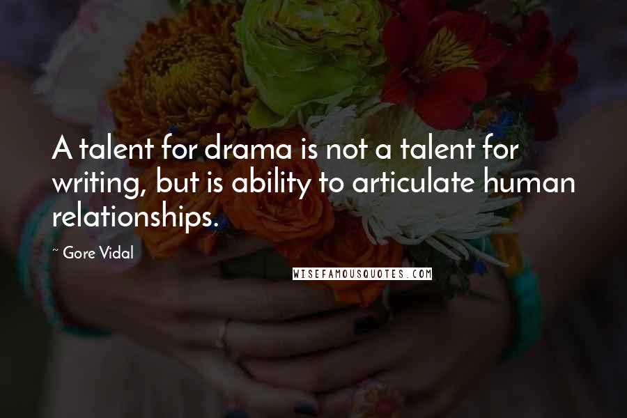 Gore Vidal Quotes: A talent for drama is not a talent for writing, but is ability to articulate human relationships.